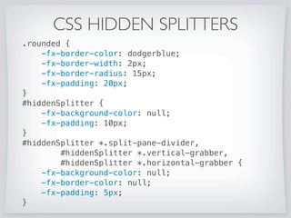 Say you have some rounded content in a SplitPane like:
CSS HIDDEN SPLITTERS
And you want to make the split panes not draw a bar like:
 