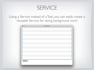 TASKS
Using aTask, ProgressIndicator, and Region you can
implement background tasks which block the UI, simply
 