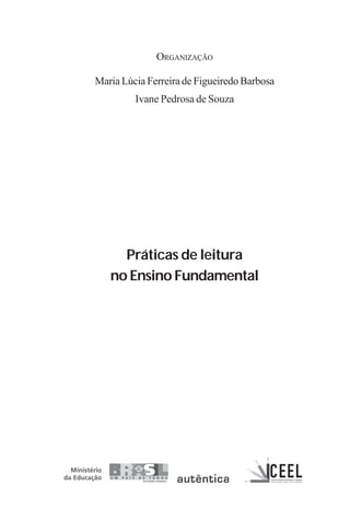 ORGANIZAÇÃO
Maria Lúcia Ferreira de Figueiredo Barbosa
Ivane Pedrosa de Souza
Práticas de leitura
no Ensino Fundamental
Praticas_Leitura.pmd 23/6/2009, 15:033
 