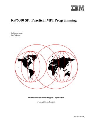 RS/6000 SP: Practical MPI Programming
Yukiya Aoyama
Jun Nakano
International Technical Support Organization
SG24-5380-00
www.redbooks.ibm.com
 