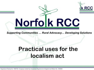 Supporting Communities … Rural Advocacy… Developing Solutions




        Practical uses for the
            localism act
 