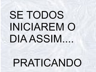 BOM DIA!!!!!!!!!!!!!!!!! SE TODOS INICIAREM O DIA ASSIM.... PRATICANDO 