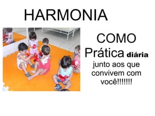 HARMONIA COMO Prática   diária   junto aos que convivem com você!!!!!!! 