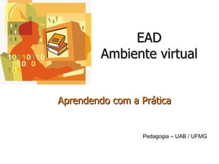 EAD Ambiente virtual Aprendendo com a Prática Pedagogia – UAB / UFMG 