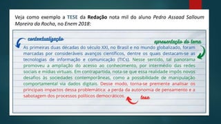 Veja como exemplo a TESE da Redação nota mil do aluno Pedro Assaad Salloum
Moreira da Rocha, no Enem 2018:
 
