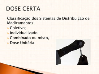 Classificação dos Sistemas de Distribuição de
Medicamentos:
 Coletivo;
 Individualizado;
 Combinado ou misto,
 Dose Unitária
 
