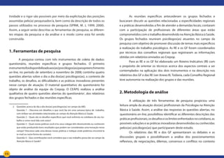 11
tividade e o rigor são possíveis por meio da explicitação das posições
assumidas pelo(a) pesquisador/a, bem como da descrição de todos os
passos utilizados no processo de pesquisa (SPINK, M. J, 1999; 2000).
Assim, a seguir serão descritas as ferramentas de pesquisa, as diferen-
tes etapas da pesquisa e da análise e o modo como esta foi sendo
construída.
1. Ferramentas de pesquisa
	 A pesquisa contou com três instrumentos de coleta de dados:
questionário, reuniões específicas e grupos fechados. O primeiro
instrumentofoidisponibilizadoaos(as)psicólogos(as)parapreenchimento
on-line, no período de setembro a novembro de 2008; continha quatro
questões abertas sobre o dia a dia dos(as) psicólogos(as), o contexto de
trabalho, os desafios, as dificuldades e as práticas inovadoras presentes
nesse campo de atuação. O material quantitativo do questionário foi
objeto de análise da equipe do Crepop. O CEAPG realizou a análise
qualitativa de quatro questões abertas do questionário2
, dos relatórios
dos grupos fechados e das reuniões específicas.
2	 Questões acerca do dia a dia dos(as) psicólogos(as) no campo da ABS:
	 Questão 1 – Descreva em detalhes o que você faz em uma semana típica de trabalho,
com ênfase nas atividades relacionadas ao campo da Atenção Básica à Saúde.
	 Questão 2 – Quais são os desafios específicos que você enfrenta no cotidiano de seu tra-
balho e como você lida com estes?
	 Questão 3 – Quais novas práticas você e/ou seus colegas têm desenvolvido ou conhecem
que estão produzindo bons resultados que podem ser consideradas uma inovação nesse
campo? Descreva cada uma dessas novas práticas e indique onde podemos encontrá-la
(e-mail ou outra forma de contato).
	 Questão 4 – Que contribuições você considera que o seu trabalho possa dar ao campo da
Atenção Básica à Saúde?
	 As reuniões específicas antecederam os grupos fechados e
buscaram discutir as questões relacionadas a especificidades regionais
e a práticas desenvolvidas a fim de atender a demandas locais; contaram
com a participação de profissionais de diferentes áreas que estão
comprometidos com o trabalho desenvolvido na Atenção Básica à Saúde.
Os grupos fechados reuniram psicólogos(as) atuantes no campo da
pesquisa com objetivo de promover discussão de temas mais específicos
à realização do trabalho psicológico. As RE e os GF foram coordenados
por técnicos dos conselhos regionais que registraram as informações
obtidas em relatórios enviados ao Crepop.
	 Para as RE e os GF foi elaborado um Roteiro Indicativo (RI) com
o propósito de orientar os técnicos acerca dos aspectos centrais a ser
contemplados na aplicação dos dois instrumentos e na descrição nos
relatórios dos GF e das RE (ver Anexo II).Todavia, cada Conselho Regional
teve autonomia na realização dos grupos e das reuniões.
2. Metodologia de análise
	 A utilização de três ferramentas de pesquisa propiciou uma
leitura ampla da atuação dos(as) profissionais da Psicologia na Atenção
Básica à Saúde. Assim, a análise das respostas às questões abertas, no
questionário on-line, possibilitou identificar as diferentes descrições das
práticasprofissionais,osdesafioseoslimitesenfrentadosnocotidiano,as
possíveis soluções e as práticas inovadoras desenvolvidas ou conhecidas
pelos(as) psicólogos(as) que participaram deste estudo.
	 Os relatórios das RE e dos GF apresentaram os debates e as
discussões grupais e possibilitaram a análise dos posicionamentos
reflexivos, de negociações, dilemas, consensos e conflitos no contexto
 