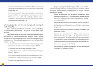 28
(...) Grupo de capacitação com as monitoras do abrigo (...) e com os con-
selheiros do Conselho Tutelar; Grupo com os técnicos de enfermagem do
hospital. (P40-361)
(...) Há também o trabalho de promoção da saúde, desenvolvido nas es-
colas, onde trabalho com capacitação aos professores, para que eles tra-
balhem com os alunos os fatores de risco de câncer: tabagismo, álcool,
sedentarismo, sexo sem proteção, exposição solar, exposição ocupacio-
nal e alimentação saudável. (P40-134)
b) Articulação da rede e matriciamento das equipes da Estratégia de
Saúde da Família
Os(as) psicólogos(as) referiram desenvolver ações de articulação
da rede de serviços, fortalecendo a atuação das equipes dentro da ESF,
tais como:
1) articulação da rede de serviços da comunidade, prestando asses-
soria, orientação, acompanhamento, além de realizar visitas e reuniões
técnicas com os setores que encaminham usuários(as) para atendimento
psicológico, entre eles, a educação aparece como o principal setor. Como
indicado nos relatos:
(...) acompanhamento e orientação à diretores das escolas frequentadas
pelas crianças e/ou adolescentes inseridas no programa. (P40-07)
(...) assessorias às escolas da região de atuação. (P40-467)
(...) orientações as escolas quando necessário, participação em grupos
temáticos. (P40-235)
(...)Participodeatividadesintersetoriaiscomaáreadeeducação(...)(P40-471)
Articulação com rede de serviços e parceiros na comunidade.(P40-8)
(...) Visitas à rede de serviços do município. (P40-4)
	 2) Supervisão e capacitação das equipes da ESF no que se refere a
questões psicológicas dos(as) usuários(as) e dos(as) familiares, realizan-
do reuniões de planejamento e monitoramento das equipes, conforme
exemplos que seguem:
Reunião de supervisão de casos de pacientes com transtorno mental
atendidos pelas equipes do PSF, com a participação da Equipe de Apoio
Matricial em Saúde Mental do território composta por uma psicóloga e
uma psiquiatra. (P40-01)
Reuniões de planejamento e acompanhamento da equipe Nasf. (P40-8)
(...) Capacitação e sensibilização das equipes de PSF para as questões psi-
cológicas e af
Formação de Terapeutas Comunitários, dos Agentes de Saúde dos CSF do
litoral Norte. (P40-24)
Monitorar todas as unidades básicas e PSFs, por meio de mapas de re-
cebimento de medicação, entrada e saída de pacientes no programa.
Enviar mapas mensais de controle dos Programas à Secretaria Estadual
de Saúde. Treinar e orientar os funcionários das Unidades Básicas e PSFs.
Avaliar periodicamente os serviços dos programas oferecidos. (P40-161)
Matriciamento de equipes de PSF. (P42-64)
Matriciamento da equipe da Unidade Básica de Saúde; Matriciamento
da Equipe de PSF (3 equipes). (P40-200)
 