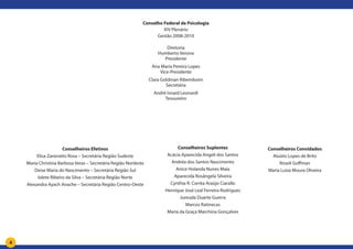 4
Conselho Federal de Psicologia
XIV Plenário
Gestão 2008-2010
Diretoria
Humberto Verona
Presidente
Ana Maria Pereira Lopes
Vice-Presidente
Clara Goldman Ribemboim
Secretária
André Isnard Leonardi
Tesoureiro
Conselheiros Suplentes
Acácia Aparecida Angeli dos Santos
Andréa dos Santos Nascimento
Anice Holanda Nunes Maia
Aparecida Rosângela Silveira
Cynthia R. Corrêa Araújo Ciarallo
Henrique José Leal Ferreira Rodrigues
Jureuda Duarte Guerra
Marcos Ratinecas
Maria da Graça Marchina Gonçalves
Conselheiros Efetivos
Elisa Zaneratto Rosa – Secretária Região Sudeste
Maria Christina Barbosa Veras – Secretária Região Nordeste
Deise Maria do Nascimento – Secretária Região Sul
Iolete Ribeiro da Silva – Secretária Região Norte
Alexandra Ayach Anache – Secretária Região Centro-Oeste
Conselheiros Convidados
Aluízio Lopes de Brito
Roseli Goffman
Maria Luiza Moura Oliveira
 