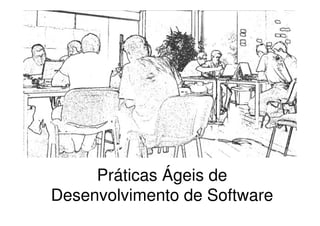 Práticas Ágeis de
Desenvolvimento de Software
 