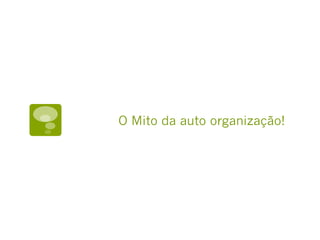 O Mito da auto organização!
 