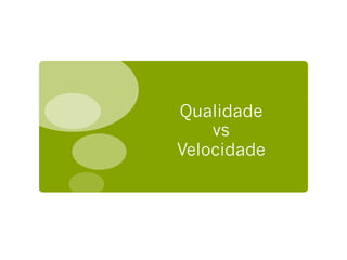 Qualidade
    vs
Velocidade
 