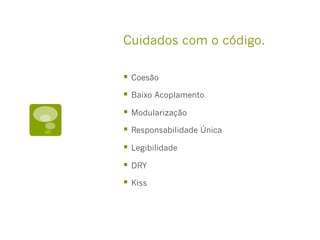 Cuidados com o código.

  Coesão
  Baixo Acoplamento
  Modularização
  Responsabilidade Única
  Legibilidade
  DRY
  Kiss
 