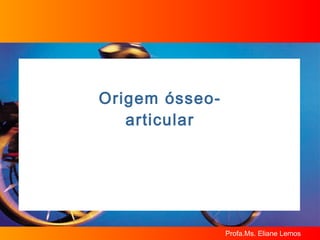 Origem ósseo-articular 