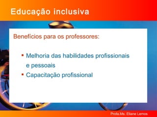 Educação inclusiva Benefícios para os professores: Melhoria das habilidades profissionais  e pessoais Capacitação profissional 