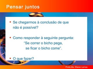 Pensar juntos Se chegarmos à conclusão de que  não é possível? Como responder à seguinte pergunta: “Se correr o bicho pega,  se ficar o bicho come”. O que fazer? 