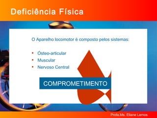 Deficiência Física O Aparelho locomotor é composto pelos sistemas: Ósteo-articular Muscular Nervoso Central COMPROMETIMENTO 