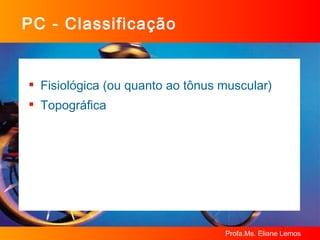 PC - Classificação Fisiológica (ou quanto ao tônus muscular) Topográfica 