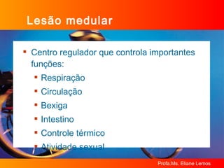 Lesão medular Centro regulador que controla importantes funções: Respiração Circulação Bexiga Intestino Controle térmico Atividade sexual 