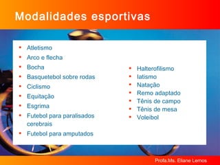 Atletismo Arco e flecha Bocha Basquetebol sobre rodas Ciclismo Equitação Esgrima Futebol para paralisados cerebrais Futebol para amputados Modalidades esportivas Halterofilismo Iatismo Natação Remo adaptado Tênis de campo Tênis de mesa Voleibol 