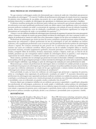 881Práticas de enfermagem baseadas em evidências para promover a segurança do paciente
Acta Paul Enferm 2009;22(Especial - 70 Anos):880-1.
BOAS PRÁTICAS DE ENFERMAGEM
No que concerne à enfermagem estudos têm demonstrado que o sistema de saúde não é desenhado para promover
boas práticas de enfermagem(3-5)
.Os mais de 13 milhões de profissionais de enfermagem do mundo devem ter a segurança
do paciente como fundamento de sua prática, mas poucos são os que trabalham em condições apropriadas que lhes
permitam desenvolver os cuidados de enfermagem que aprenderam ou idealizaram para seus pacientes e familiares.
Evidências científicas produzidas em diferentes países indicam que instituições que possuem adequado número
de enfermeiros com maior qualificação profissional, sendo este último aspecto mais significante sobre os resultados,
possuem melhores resultados em saúde e na promoção de segurança, com redução de taxas de infecção hospitalar,
quedas, úlceras por compressão, erros de medicação, contribuindo com decréscimos significantes no tempo de
permanência nas instituições de saúde e na mortalidade dos pacientes(3-4, 6-7)
.
Abuscaeousodeevidênciascientíficasdeenfermagemparaapromoçãodesegurançadopacientetêmcomopressuposto
utilizar e fomentar a realização de estudos que gerem práticas inovadoras de enfermagem, com vista a sustentar as ações e as
relações do profissional no sistema de saúde, bem como, demonstrar o impacto de tais ações nos resultados do sistema.
Profissionais de enfermagem que atuam nas áreas de ensino, assistência e pesquisa precisam somar esforços para
demonstrar que enfermeiros e demais profissionais da área de enfermagem no país não trabalham em número
suficiente, com a qualificação profissional e com os recursos que lhes permitam desenvolver práticas de enfermagem
eficazes e seguras. No contexto assistencial do país, poucos são os enfermeiros que atuam em ambientes que
centram suas ações em evidências científicas. Muitos passam seu dia de trabalho corrigindo falhas no sistema,
procurando materiais, trocando equipamentos quebrados, buscando prescrições e documentos deixados em locais
errados, corrigindo falhas da lavanderia, farmácia, manutenção, nutrição e limpeza, sendo que, ao final do dia de
trabalho, percebem que não conseguiram realizar cuidados de enfermagem diretos ao paciente, e nem tampouco
supervisionar de modo eficiente os cuidados prestados por técnicos ou auxiliares de enfermagem.
Neste contexto, a profissão deve ter estratégias que promovam de modo revolucionário e dinâmico a real interligação da
teoria à prática, a fim de que consigamos proteger os valores essenciais da enfermagem, de centrar ações no paciente e família
de modo integral e individual, o que distingue as ações de enfermagem das realizadas por outros profissionais de saúde.
Demonstrar que o número de profissionais de enfermagem altera os resultados do cuidado prestado ao paciente
é contribuição de pesquisas em enfermagem que têm gerado mudanças nas políticas públicas de países desenvolvidos,
nos quais tais evidências culminaram na criação de leis que regulamentam o número mínimo de profissionais de
enfermagem por número de pacientes e características de atendimento(6)
.
Outra prioridade no país, na busca de evidências em enfermagem que promovam a segurança do paciente,
refere-se a interligação entre capacitação do profissional e resultados em saúde(4,7)
. É necessário demonstrar que
profissionais de enfermagem mais capacitados produzem melhores resultados no cuidado do paciente, aumentando
a satisfação e a confiança do usuário com o sistema de prestação de assistência, mas sobretudo, reduzindo morbidade
e mortalidade, como já evidenciado em grandes estudos conduzidos fora do país(3-4,7)
.
Somente depois que consigamos trabalhar em um ambiente que possua a quantidade e a qualificação adequadas
dos profissionais de enfermagem, poderemos de modo amplo e solidificado, realizar práticas de enfermagem
baseadas em evidências, e buscar continuamente novas evidências capazes de mudar os resultados hoje identificados
com relação a segurança do paciente, pois a enfermagem é a profissão, dentre todas as da área da saúde, mais capaz
de promover práticas centradas na proteção, devido a sua constância e proximidade junto ao paciente e família.
REFERÊNCIAS
1. Kohn LT, Corrigan JM, Donaldson MS, editors. To err is
human: building a safer health system. Washington. D.C.:
National Academy Press; 2000.
2. World Health Organization [Internet]. World Alliance for
Patient Safety. Forward Program 2006-2007.[cited 2009 Jul
12]. Available from: http://www.who.int/patientsafety/
information_centre/WHO_EIP_HDS_PSP_2006.1.pdf
3. VandenHeedeK,LesaffreE, DiyaL,VleugelsA,ClarkeSP,Aiken
LH,SermeusW.Therelationshipbetweeninpatientcardiacsurgery
mortality and nurse numbers and educational level: analysis of
administrativedata.IntJNursStud.2009;46(6):796-803.
4. West E, Mays N, Rafferty AM, Rowan K, Sanderson C.
Nursing resources and patient outcomes in intensive care: a
systematic review of the literature. Int J Nurs Stud.
2009;46(7):993-1011.
5. Van der Castle B, Kim J, Pedreira ML, Paiva A, Goossen W,
Bates DW. Information technology and patient safety in
nursing practice: an international perspective. Int J Med
Inform. 2004;73(7-8):607-14.
6. Aiken LH, Clarke SP, Sloane DM, Sochalski J, Silber JH.
Hospital nurse staffing and patient mortality, nurse burnout,
and job dissatisfaction. JAMA. 2002;288(16):1987-93.
Comment in: Am J Nurs. 2003;103(1):22. JAMA.
2002;288(16):2040-1. JAMA. 2003;289(5):549-50; author
reply 550-1. JAMA. 2003;289(5):549; author reply 550-1.
JAMA. 2003;289(5):550; author reply 550-1.
7. Aiken LH, Clarke SP, Chang RB, Sloane DM, Silber JH.
Educational levels of hospital nurses and surgical patient
mortality. JAMA. 2003;290(12):1617-23. Comment in:
JAMA. 2004;291(11):1320-1; author reply 1322-3. JAMA.
2004;291(11):1321-2; author reply 1322-3. JAMA.
2004;291(11):1321; author reply 1322-3.
 