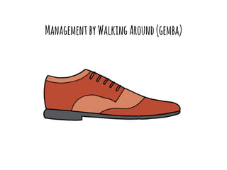 Management by Walking Around (gemba) 
 
