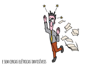 e sem cercas elétricas invisíveis 
 