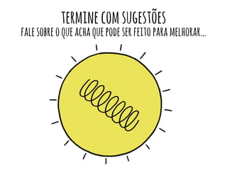 termine com sugestões 
fale sobre o que acha que pode ser feito para melhorar… 
 