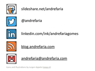 slideshare.net/andrefaria 
@andrefaria 
linkedin.com/ink/andrefariagomes 
blog.andrefaria.com 
andrefaria@andrefaria.com 
Icons 
and 
IllustraSons 
by 
Jurgen 
Appelo 
(noop.nl) 
 