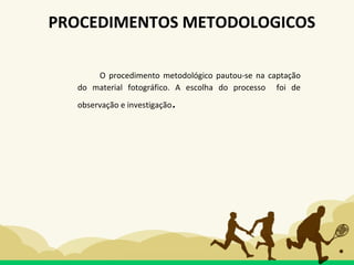 O procedimento metodológico pautou-se na captação
do material fotográfico. A escolha do processo foi de
observação e investigação.
PROCEDIMENTOS METODOLOGICOS
 