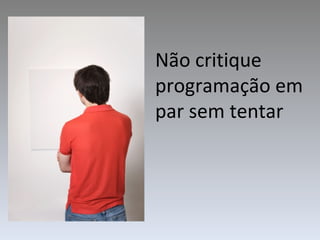Não critique programação em par sem tentar 