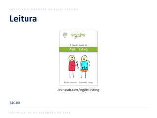 Leitura
S O F T P L A N / / P R Á T I C A S D O A G I L E T E S T I N G
S O F T P L A N , 0 9 D E D E Z E M B R O D E 2 0 1 6
leanpub.com/AgileTesting
$10.00
 