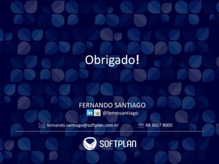 Obrigado!
FERNANDO SANTIAGO
fernando.santiago@softplan.com.br 48 3027 8000 
@fernosantiago
 