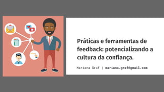 Práticas e ferramentas de
feedback: potencializando a
cultura da confiança.
Mariana Graf | mariana.graf@gmail.com
 