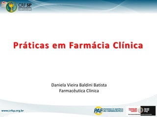 Práticas em Farmácia Clínica
Daniela Vieira Baldini Batista
Farmacêutica Clínica
1
 