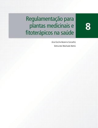 Regulamentação para
  plantas medicinais e                    8
ﬁtoterápicos na saúde
           Ana Cecília Bezerra Carvalho

             Edmundo Machado Netto
 