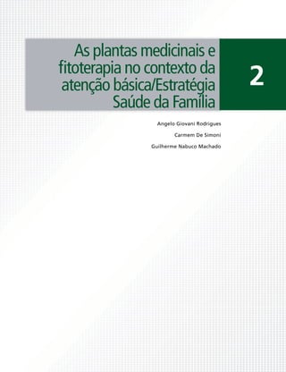 As plantas medicinais e
ﬁtoterapia no contexto da
atenção básica/Estratégia                  2
         Saúde da Família
                Angelo Giovani Rodrigues

                      Carmem De Simoni

              Guilherme Nabuco Machado
 