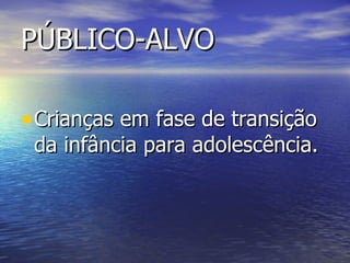 PÚBLICO-ALVO Crianças em fase de transição da infância para adolescência.   