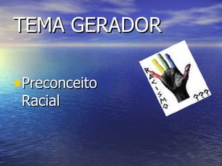 TEMA GERADOR Preconceito Racial 