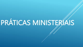PRÁTICAS MINISTERIAIS
 