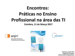 Encontros:
Práticas no Ensino
Profissional na área das TI
Coimbra, 11 de Março 2017
Francisco Lavrador Pires
Engenharia, Inovação e
Desenvovimento Organizacional
 