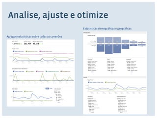 Analise, ajuste e otimize 
Agregue estatísticas sobre todas as conexões 
Estatísticas demográficas e geográficas 
 