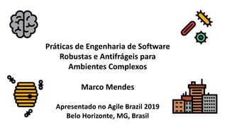 Práticas de Engenharia de Software
Robustas e Antifrágeis para
Ambientes Complexos
Marco Mendes
Apresentado no Agile Brazil 2019
Belo Horizonte, MG, Brasil
 