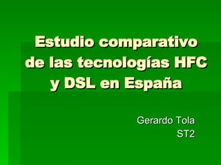 Estudio comparativo de las tecnologías HFC y DSL en España Gerardo Tola ST2 