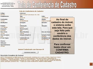 Tela de Conferência de Cadastro Ao final do cadastro do imóvel, o sistema exibe esta tela. Para que seja feita pelo usuário a conferência dos dados do imóvel.  Para confirmar basta clicar em CONFIRMA CADASTRO. 