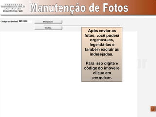 Manutenção de Fotos Após enviar as fotos, você poderá organizá-las, legendá-las e também excluir as indesejadas.  Para isso digite o código do imóvel e clique em pesquisar. MD1058 