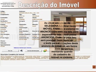 Descrição do Imóvel Será exibido de maneira detalhada o imóvel. Este texto é montando quando do cadastro do imóvel no sistema. Ao clicar neste botão, o sistema irá abrir uma tela, para que você possa enviar para seu cliente as informações deste imóvel, em forma de um link. Ao clicar em SELECIONA IMÓVEL PARA ANÚNCIO este será separado na tela ANÚNCIOS. Onde será possível fazer o texto para o anúncio de jornal 