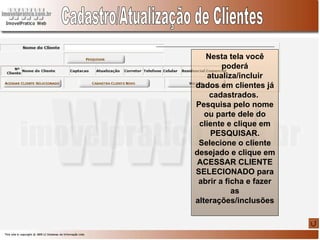 Cadastro/Atualização de Clientes Nesta tela você poderá atualiza/incluir dados em clientes já cadastrados.  Pesquisa pelo nome ou parte dele do cliente e clique em PESQUISAR. Selecione o cliente desejado e clique em ACESSAR CLIENTE SELECIONADO para abrir a ficha e fazer as alterações/inclusões 