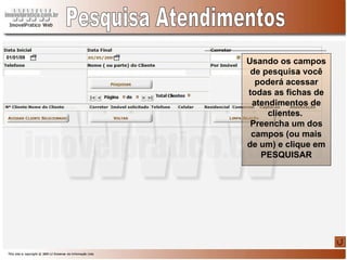Pesquisa Atendimentos Usando os campos de pesquisa você poderá acessar todas as fichas de atendimentos de clientes.  Preencha um dos campos (ou mais de um) e clique em PESQUISAR 01/01/09 