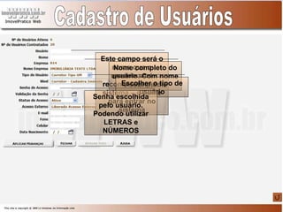 Cadastro de Usuários Este campo será o nome que o usuário será reconhecido pelo sistema – e nome para entrar no sistema Nome completo do usuário. Com nome e sobrenome Escolher o tipo de usuário Senha escolhida pelo usuário. Podendo utilizar LETRAS e NÚMEROS 